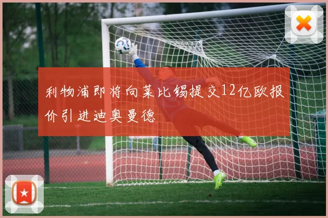 利物浦即将向莱比锡提交12亿欧报价引进迪奥曼德