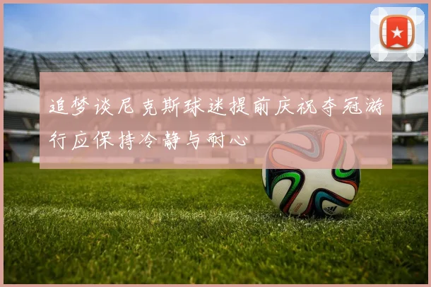 追梦谈尼克斯球迷提前庆祝夺冠游行应保持冷静与耐心