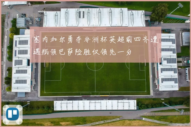 塞内加尔勇夺非洲杯英超前四齐遭遇瓶颈巴萨险胜仅领先一分