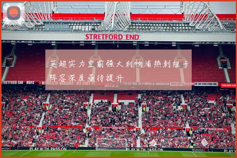 英超实力空前强大利物浦热刺纽卡阵容深度亟待提升
