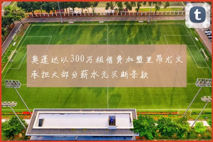 奥蓬达以300万租借费加盟里昂尤文承担大部分薪水无买断条款