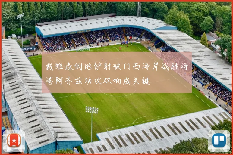 戴维森倒地铲射破门西海岸战胜海港阿齐兹助攻双响成关键