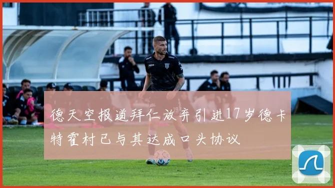 德天空报道拜仁放弃引进17岁德卡特霍村已与其达成口头协议