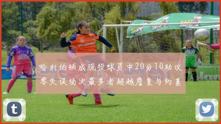 哈利伯顿成现役球员中20分10助攻零失误场次最多者超越詹皇与约基奇