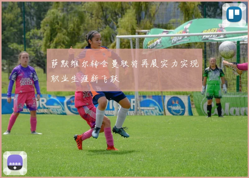萨默维尔转会曼联将再展实力实现职业生涯新飞跃