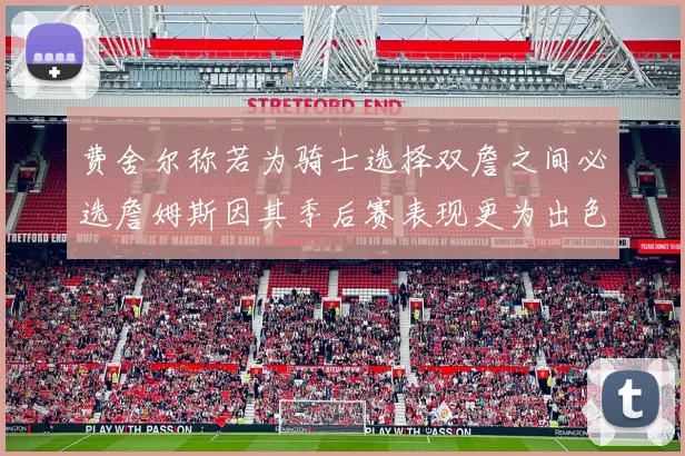 费舍尔称若为骑士选择双詹之间必选詹姆斯因其季后赛表现更为出色
