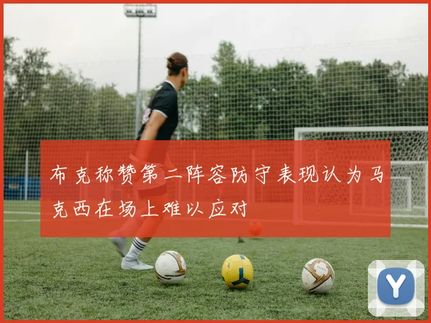 布克称赞第二阵容防守表现认为马克西在场上难以应对