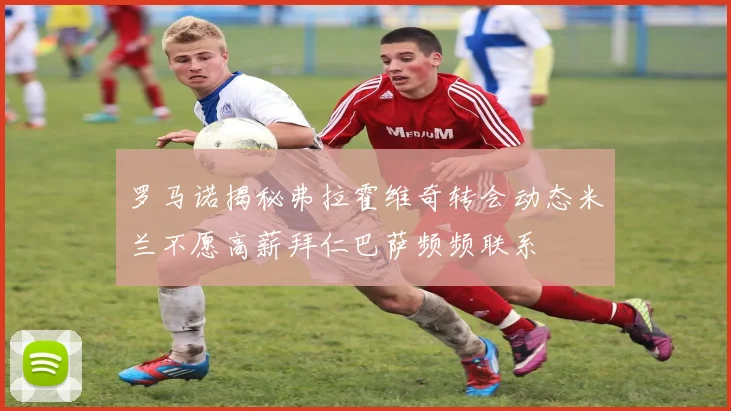 罗马诺揭秘弗拉霍维奇转会动态米兰不愿高薪拜仁巴萨频频联系